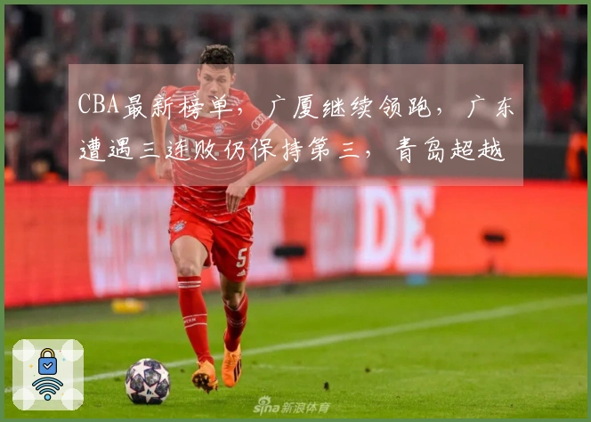 CBA最新榜单，广厦继续领跑，广东遭遇三连败仍保持第三，青岛超越深圳