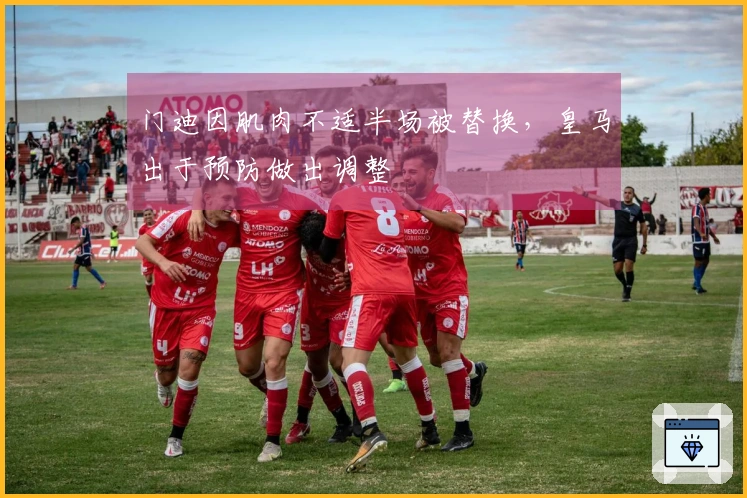 门迪因肌肉不适半场被替换，皇马出于预防做出调整