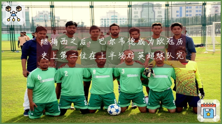 继梅西之后，巴尔韦德成为欧冠历史上第二位在上半场对英超球队完成帽子戏法的球员