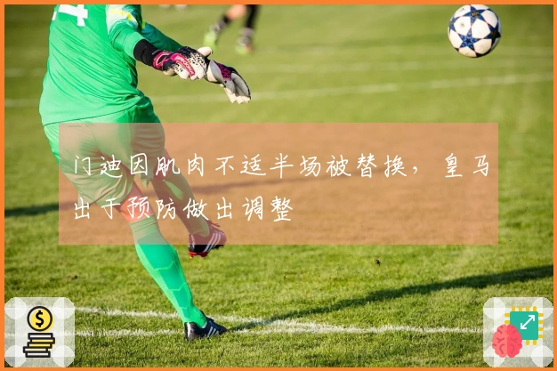 门迪因肌肉不适半场被替换，皇马出于预防做出调整