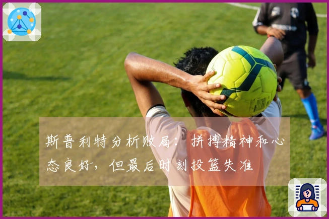 斯普利特分析败局：拼搏精神和心态良好，但最后时刻投篮失准