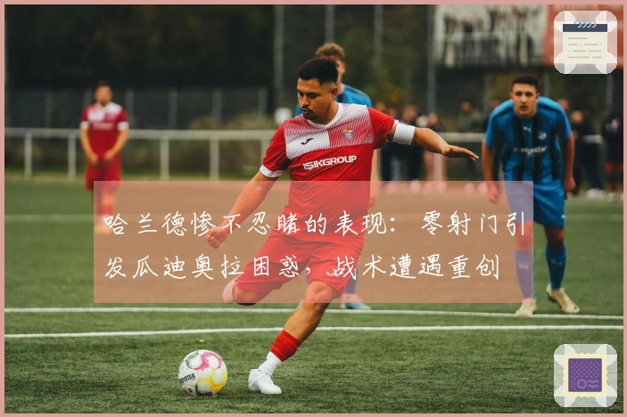 哈兰德惨不忍睹的表现：零射门引发瓜迪奥拉困惑，战术遭遇重创
