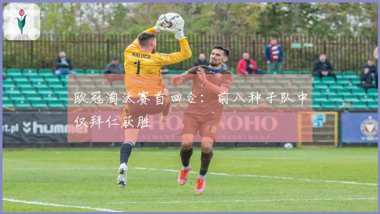 欧冠淘汰赛首回合：前八种子队中仅拜仁获胜
