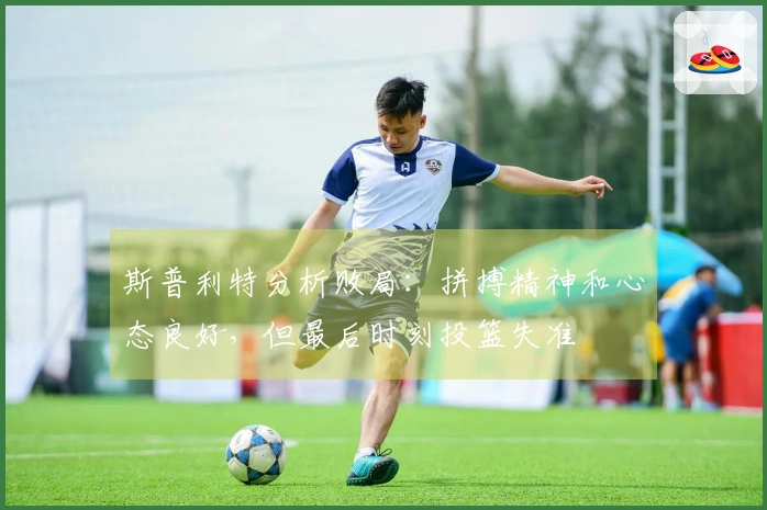 斯普利特分析败局：拼搏精神和心态良好，但最后时刻投篮失准