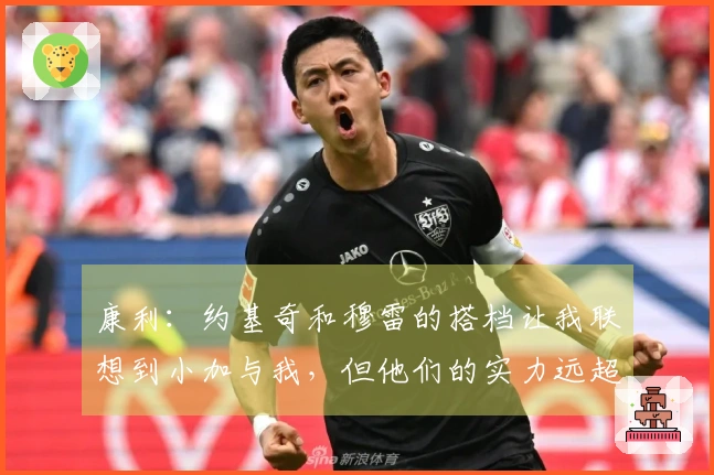 康利：约基奇和穆雷的搭档让我联想到小加与我，但他们的实力远超我们