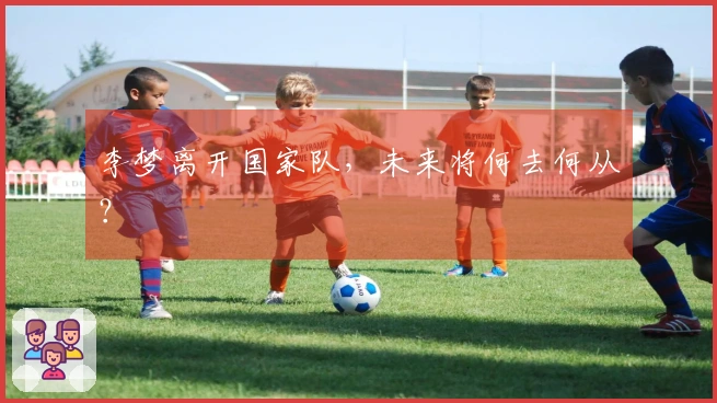 李梦离开国家队，未来将何去何从？