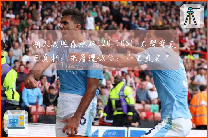 湖人战胜森林狼120-106！东契奇直面真相，老詹遭低估，小里直言不讳